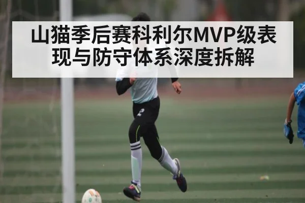 山猫季后赛科利尔MVP级表现与防守体系深度拆解